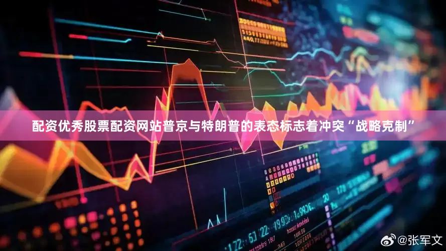 配资优秀股票配资网站普京与特朗普的表态标志着冲突“战略克制”