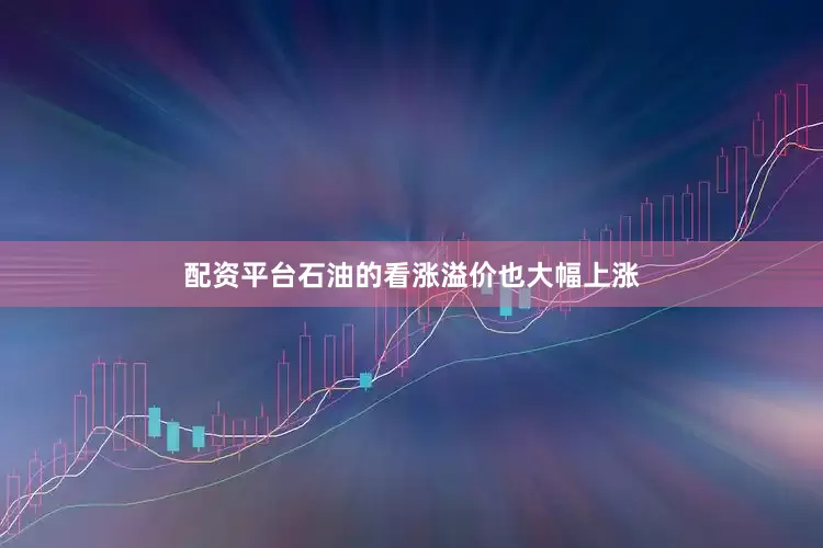 配资平台石油的看涨溢价也大幅上涨