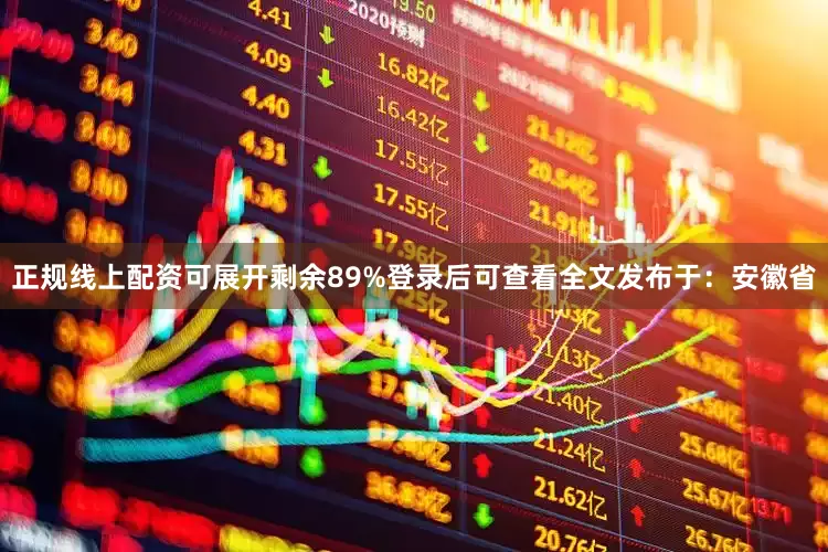 正规线上配资可展开剩余89%登录后可查看全文发布于：安徽省