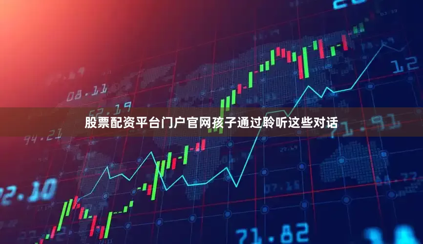 股票配资平台门户官网孩子通过聆听这些对话