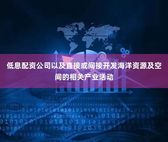 低息配资公司以及直接或间接开发海洋资源及空间的相关产业活动