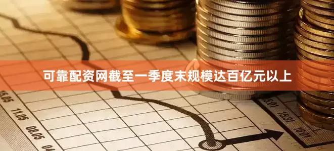 可靠配资网截至一季度末规模达百亿元以上