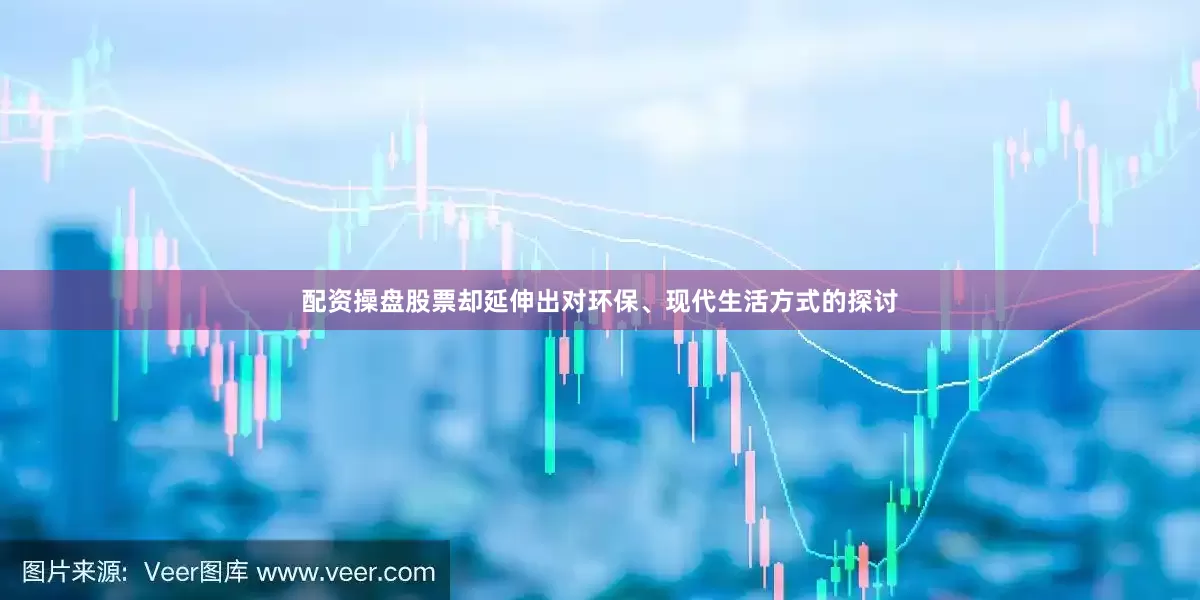 配资操盘股票却延伸出对环保、现代生活方式的探讨