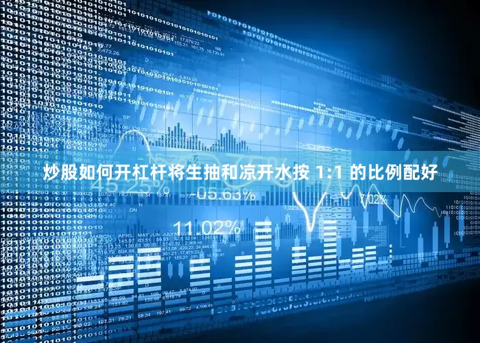 炒股如何开杠杆将生抽和凉开水按 1:1 的比例配好