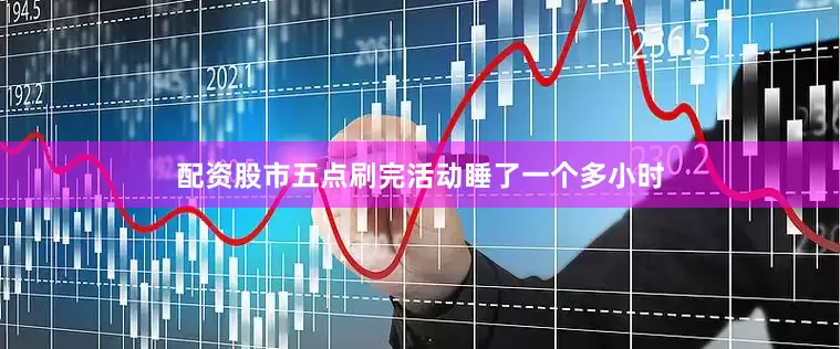 配资股市五点刷完活动睡了一个多小时