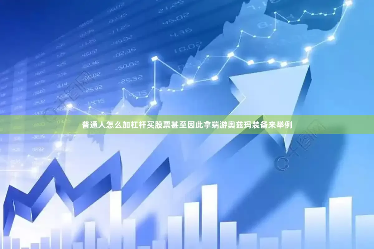 普通人怎么加杠杆买股票甚至因此拿端游奥兹玛装备来举例
