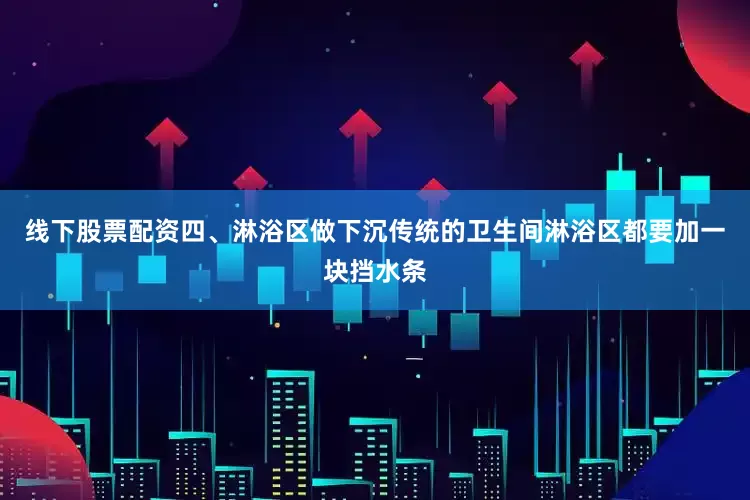 线下股票配资四、淋浴区做下沉传统的卫生间淋浴区都要加一块挡水条
