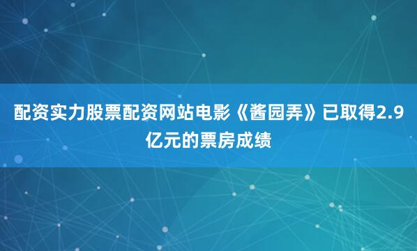 配资实力股票配资网站电影《酱园弄》已取得2.9亿元的票房成绩