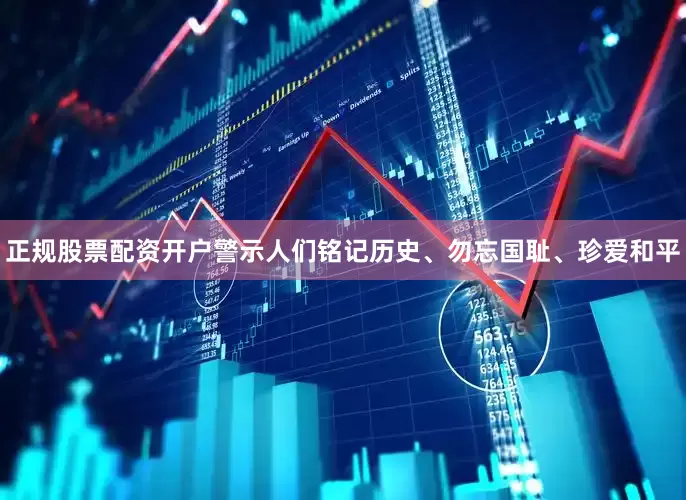 正规股票配资开户警示人们铭记历史、勿忘国耻、珍爱和平