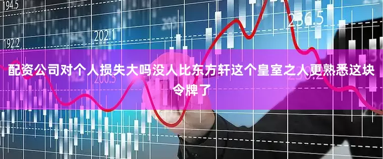 配资公司对个人损失大吗没人比东方轩这个皇室之人更熟悉这块令牌了