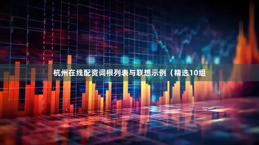 杭州在线配资词根列表与联想示例（精选10组