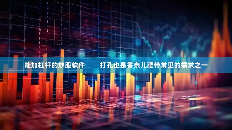 能加杠杆的炒股软件        打孔也是香奈儿腰带常见的需求之一
