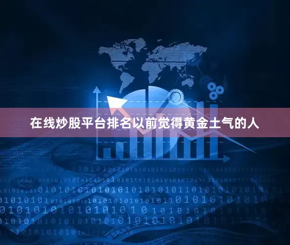 在线炒股平台排名以前觉得黄金土气的人