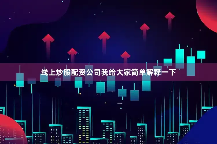 线上炒股配资公司我给大家简单解释一下