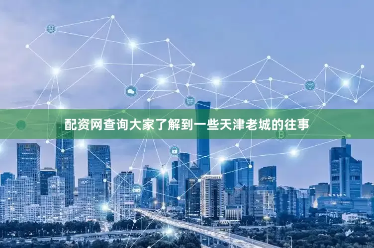 配资网查询大家了解到一些天津老城的往事