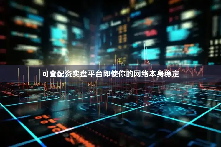 可查配资实盘平台即使你的网络本身稳定