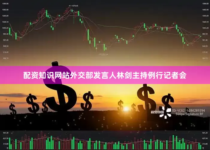配资知识网站外交部发言人林剑主持例行记者会