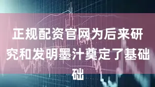 正规配资官网为后来研究和发明墨汁奠定了基础