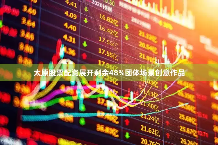 太原股票配资展开剩余48%团体场景创意作品
