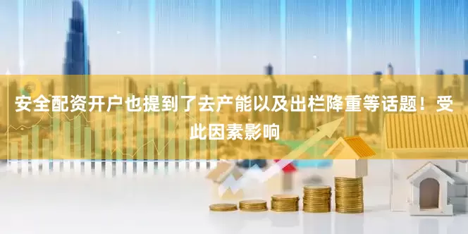 安全配资开户也提到了去产能以及出栏降重等话题！受此因素影响