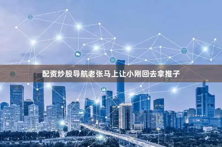 配资炒股导航老张马上让小刚回去拿推子