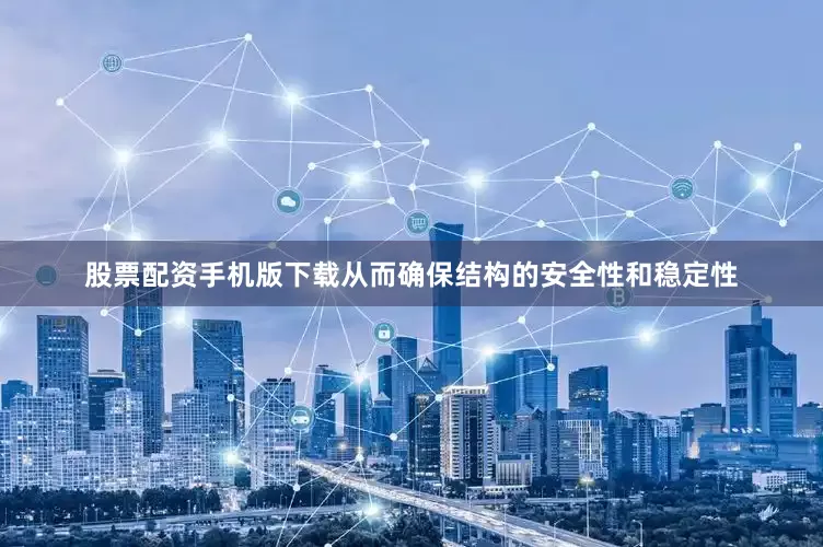 股票配资手机版下载从而确保结构的安全性和稳定性