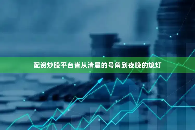 配资炒股平台皆从清晨的号角到夜晚的熄灯
