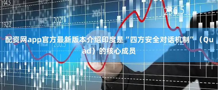 配资网app官方最新版本介绍印度是“四方安全对话机制”（Quad）的核心成员