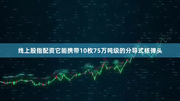 线上股指配资它能携带10枚75万吨级的分导式核弹头