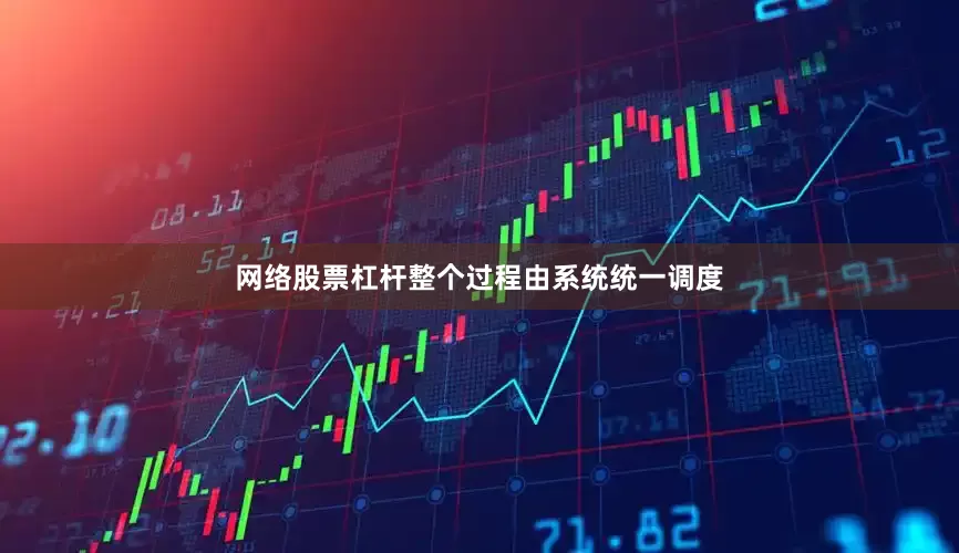 网络股票杠杆整个过程由系统统一调度