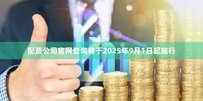 配资公司官网查询将于2025年9月1日起施行