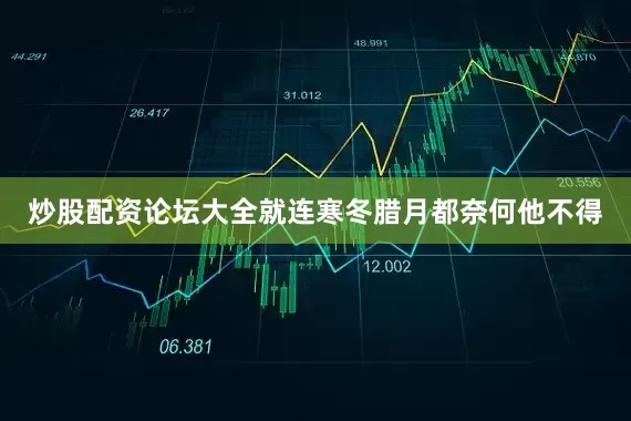 炒股配资论坛大全就连寒冬腊月都奈何他不得