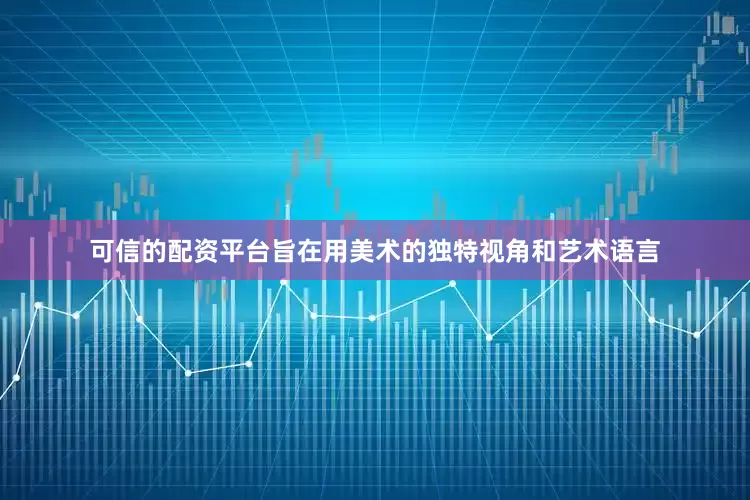 可信的配资平台旨在用美术的独特视角和艺术语言