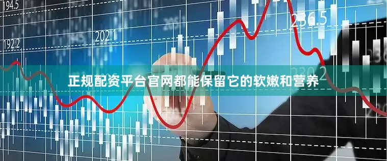 正规配资平台官网都能保留它的软嫩和营养