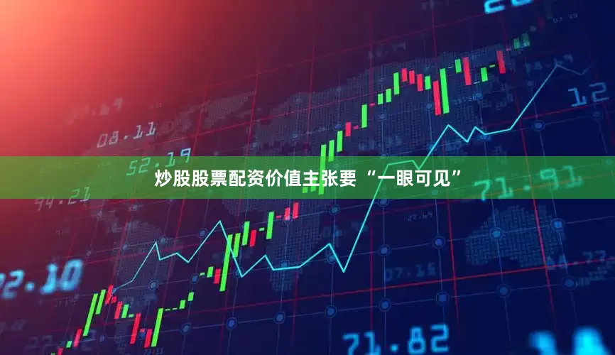 炒股股票配资价值主张要 “一眼可见”