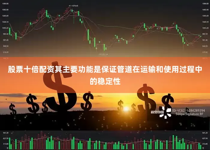 股票十倍配资其主要功能是保证管道在运输和使用过程中的稳定性