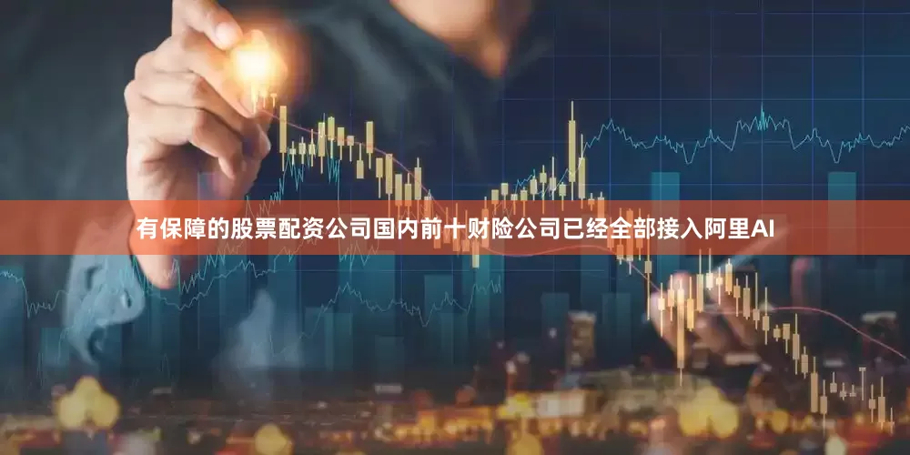 有保障的股票配资公司国内前十财险公司已经全部接入阿里AI