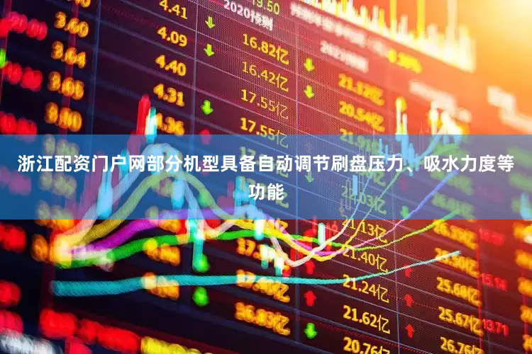 浙江配资门户网部分机型具备自动调节刷盘压力、吸水力度等功能
