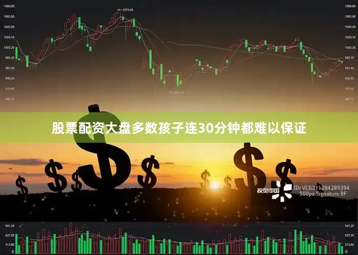股票配资大盘多数孩子连30分钟都难以保证