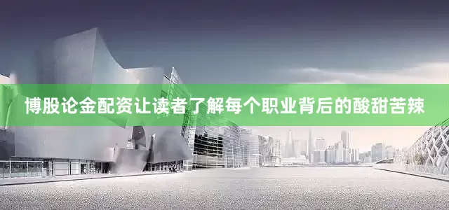 博股论金配资让读者了解每个职业背后的酸甜苦辣