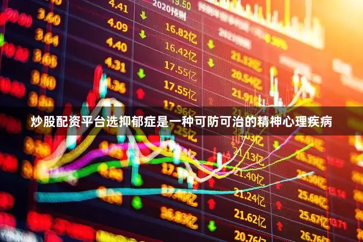 炒股配资平台选抑郁症是一种可防可治的精神心理疾病