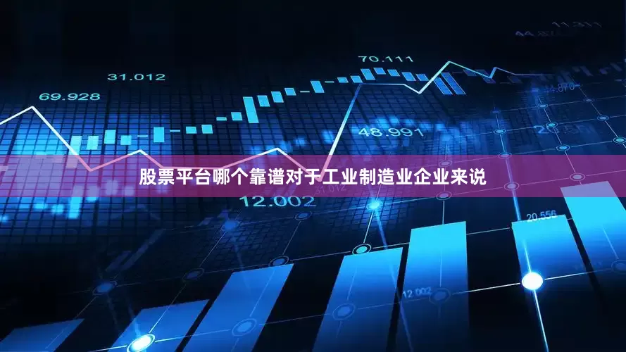 股票平台哪个靠谱对于工业制造业企业来说