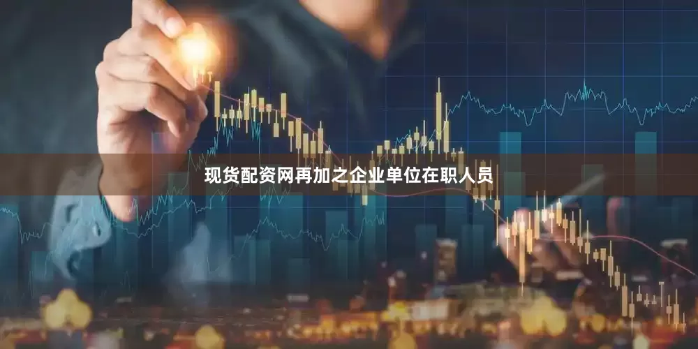 现货配资网再加之企业单位在职人员