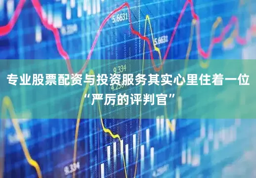 专业股票配资与投资服务其实心里住着一位“严厉的评判官”
