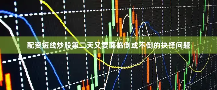 配资短线炒股第二天又要面临倒或不倒的抉择问题