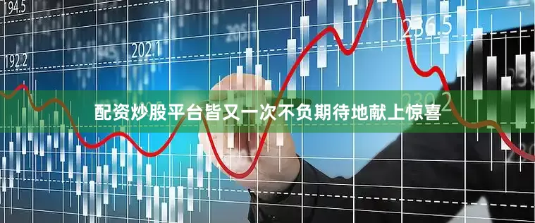 配资炒股平台皆又一次不负期待地献上惊喜