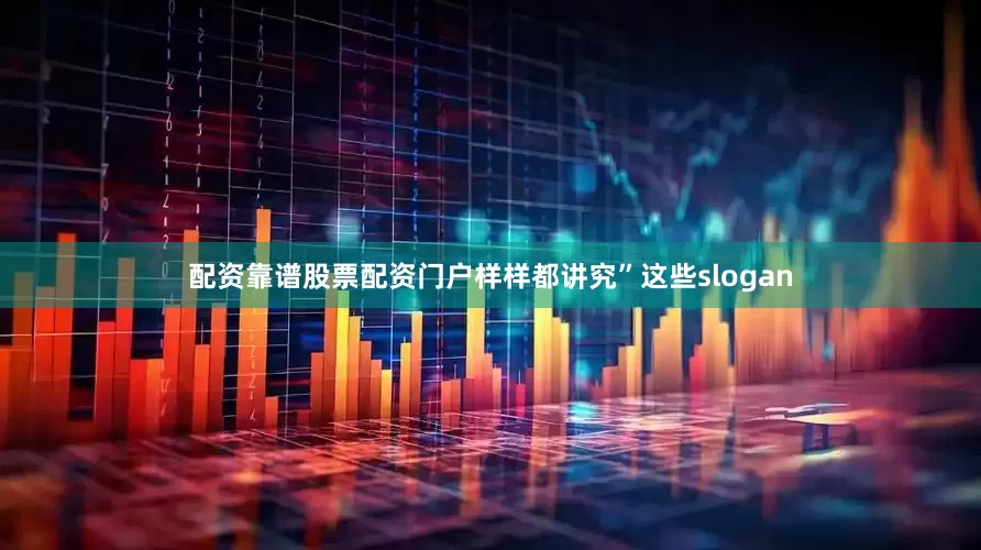 配资靠谱股票配资门户样样都讲究”这些slogan