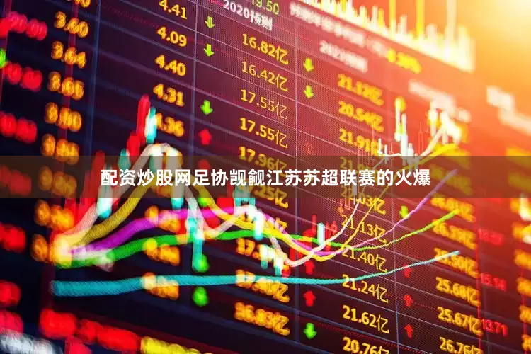 配资炒股网足协觊觎江苏苏超联赛的火爆