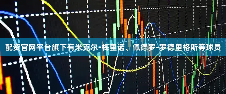 配资官网平台旗下有米克尔-梅里诺、佩德罗-罗德里格斯等球员