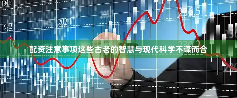 配资注意事项这些古老的智慧与现代科学不谋而合